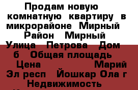 Продам новую  2 комнатную  квартиру  в микрорайоне “Мирный“ › Район ­ Мирный › Улица ­ Петрова › Дом ­ 31б › Общая площадь ­ 55 › Цена ­ 1 630 000 - Марий Эл респ., Йошкар-Ола г. Недвижимость » Квартиры продажа   